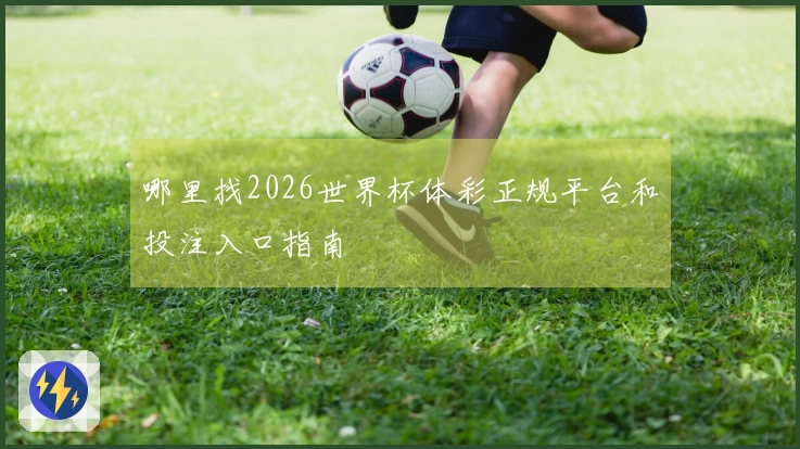 哪里找2026世界杯体彩正规平台和投注入口指南