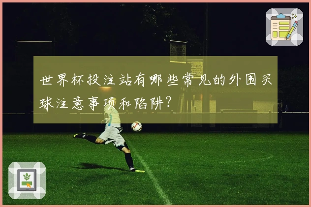 世界杯投注站有哪些常见的外围买球注意事项和陷阱？