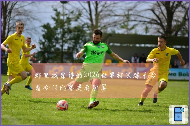 哪里找靠谱的2026世界杯买球平台看冷门比赛更有胜算