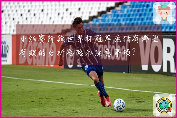 小组赛阶段世界杯冠军竞猜有哪些有效的分析思路和注意事项？