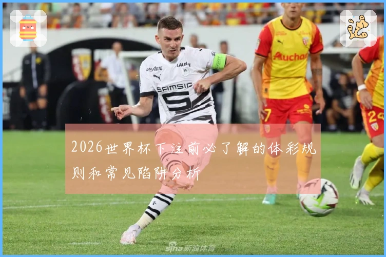2026世界杯下注前必了解的体彩规则和常见陷阱分析