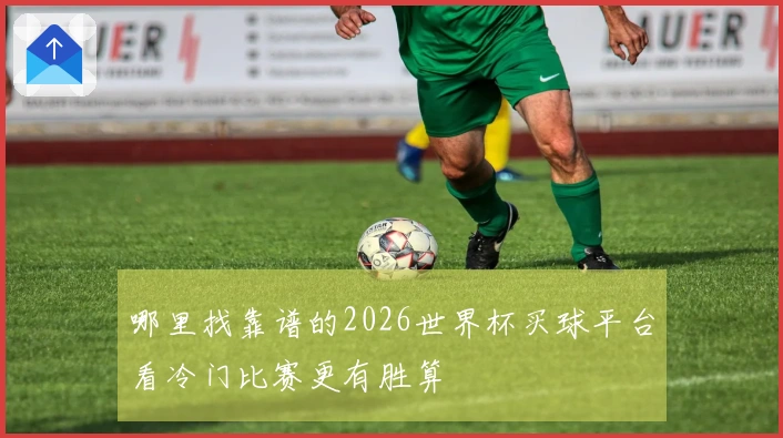 哪里找靠谱的2026世界杯买球平台看冷门比赛更有胜算