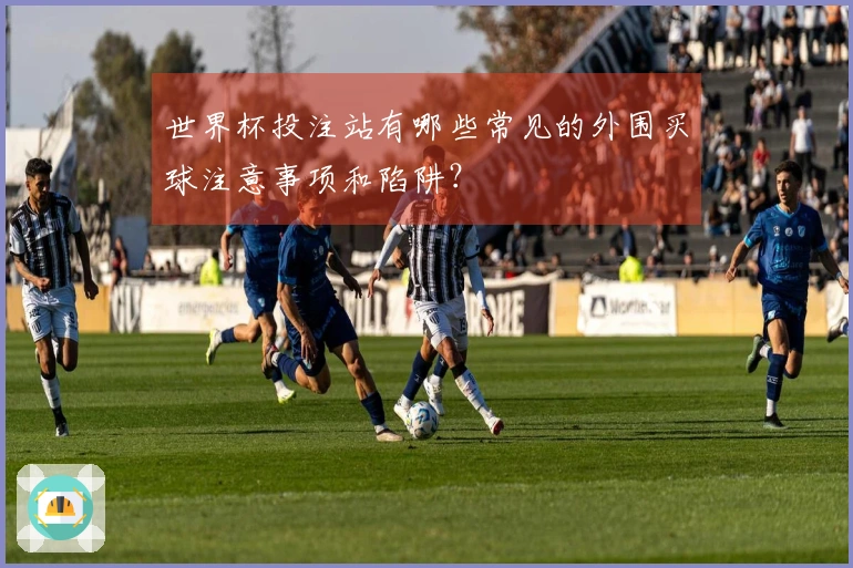 世界杯投注站有哪些常见的外围买球注意事项和陷阱？